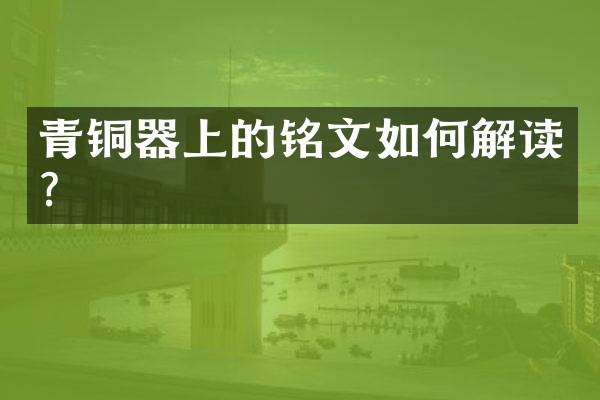 青铜器上的铭文如何解读？
