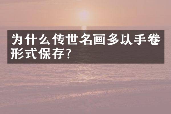 为什么传世名画多以手卷形式保存？