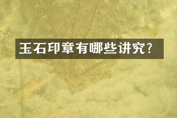 玉石印章有哪些讲究？