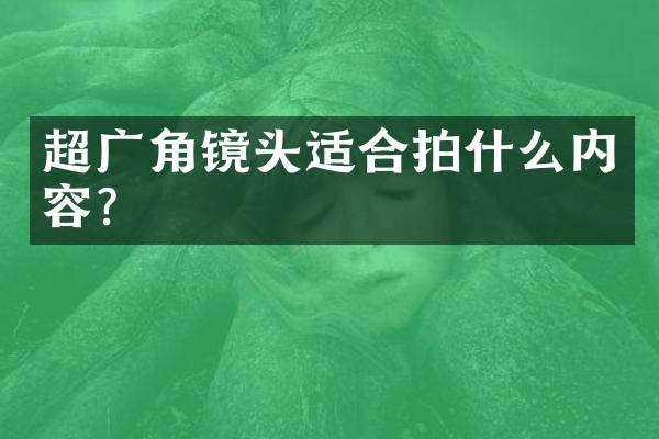 超广角镜头适合拍什么内容？