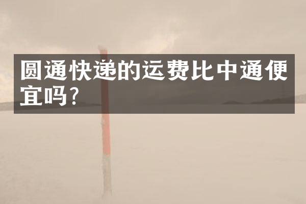 圆通快递的运费比中通便宜吗？
