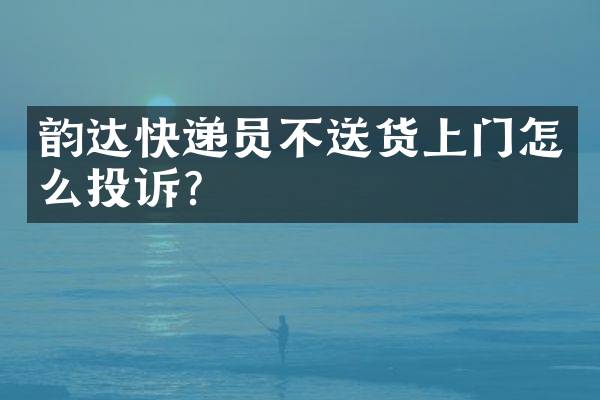 韵达快递员不送货上门怎么投诉？