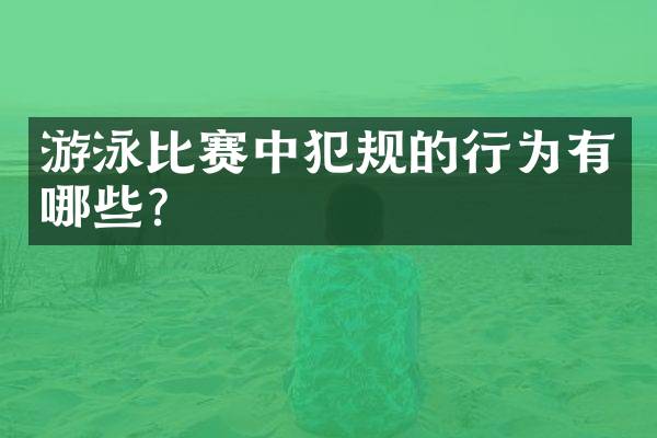 游泳比赛中犯规的行为有哪些？
