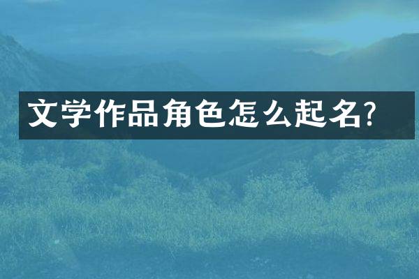 文学作品角色怎么起名？