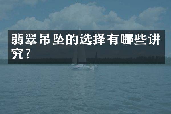 翡翠吊坠的选择有哪些讲究？