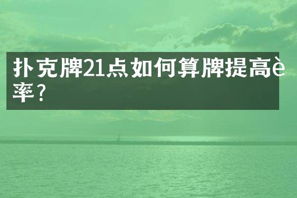 扑克牌21点如何算牌提高胜率？