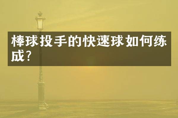 棒球投手的快速球如何练成？