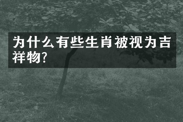 为什么有些生肖被视为吉祥物？