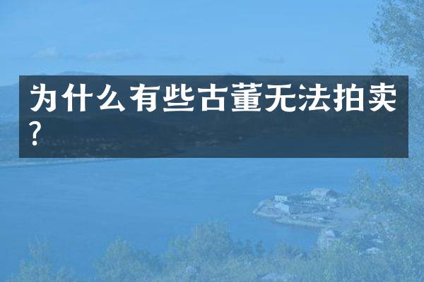 为什么有些古董无法拍卖？