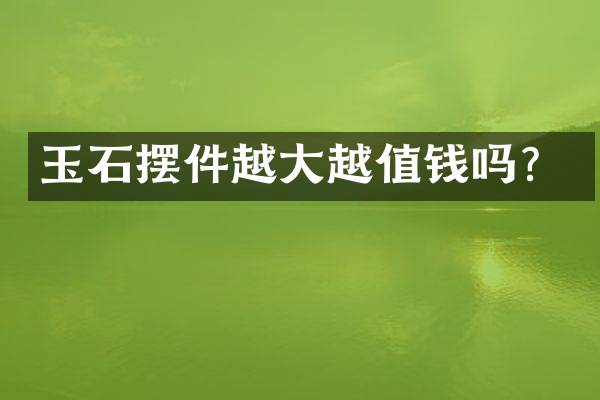 玉石摆件越大越值钱吗？