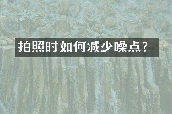 拍照时如何减少噪点？