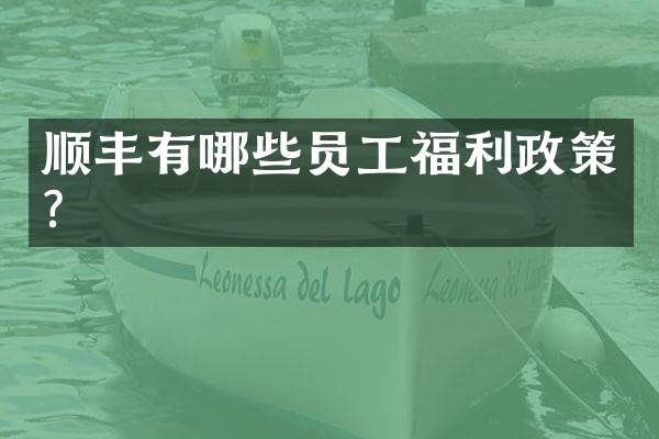 顺丰有哪些员工福利政策？