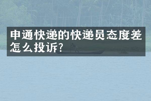 申通快递的快递员态度差怎么投诉？