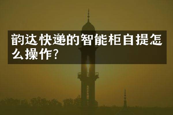 韵达快递的智能柜自提怎么操作？