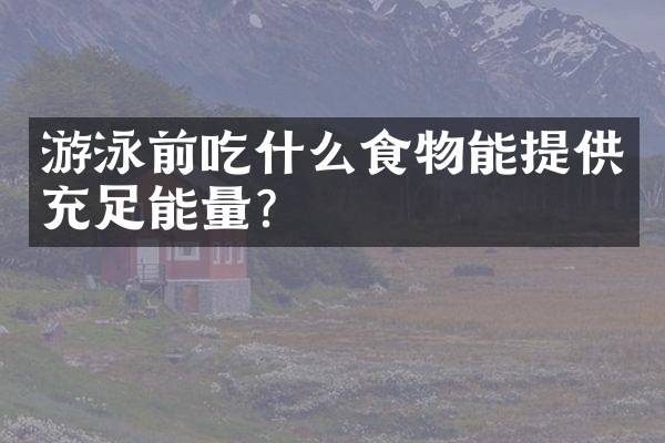 游泳前吃什么食物能提供充足能量？