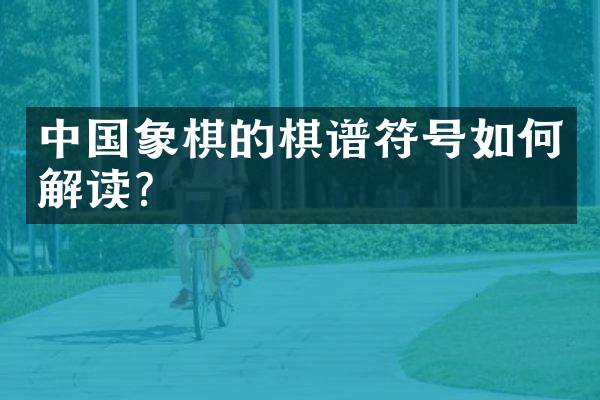 中国象棋的棋谱符号如何解读？