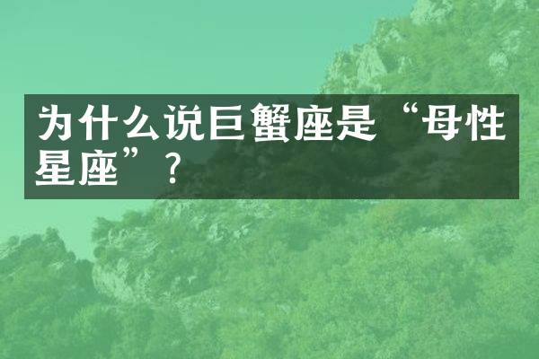 为什么说巨蟹座是&ldquo;母性星座&rdquo;？