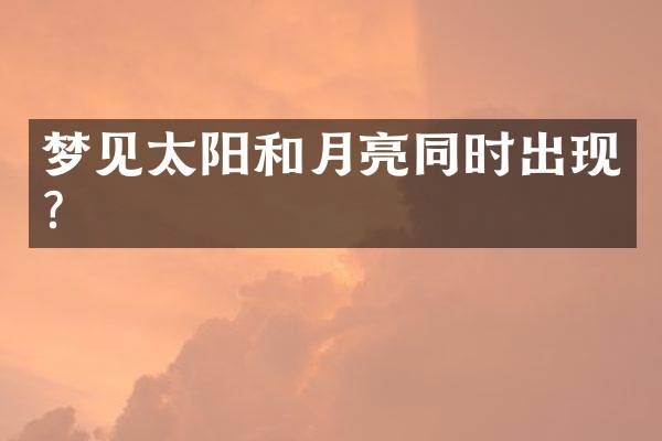 梦见太阳和月亮同时出现？