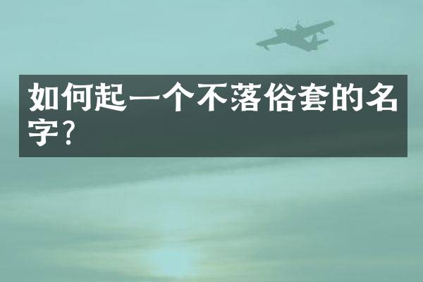 如何起一个不落俗套的名字？