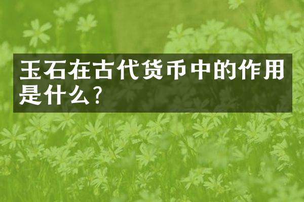 玉石在古代货币中的作用是什么？