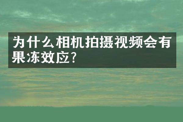 为什么相机拍摄视频会有果冻效应？