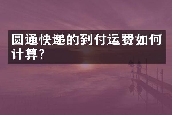圆通快递的到付运费如何计算？