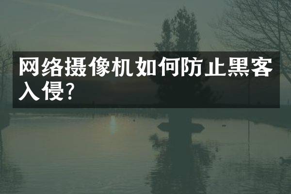 网络摄像机如何防止黑客入侵？