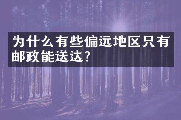 为什么有些偏远地区只有邮政能送达？