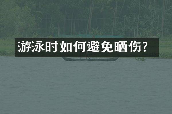 游泳时如何避免晒伤？