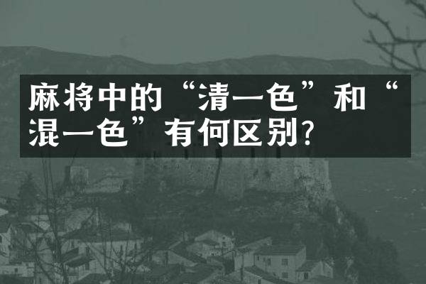 麻将中的&ldquo;清一色&rdquo;和&ldquo;混一色&rdquo;有何区别？