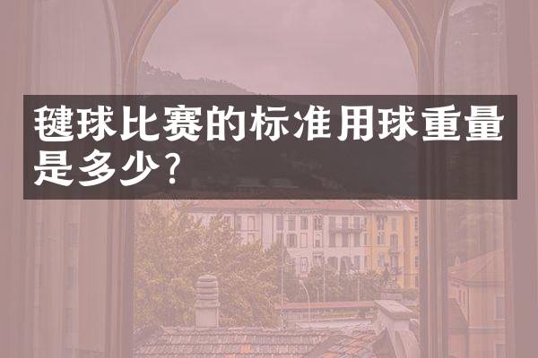 毽球比赛的标准用球重量是多少？