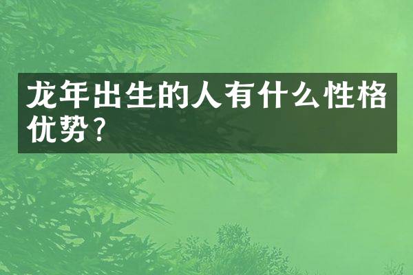 龙年出生的人有什么性格优势？