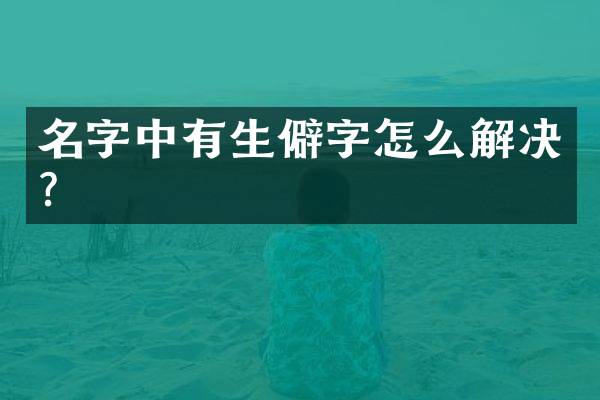 名字中有生僻字怎么解决？