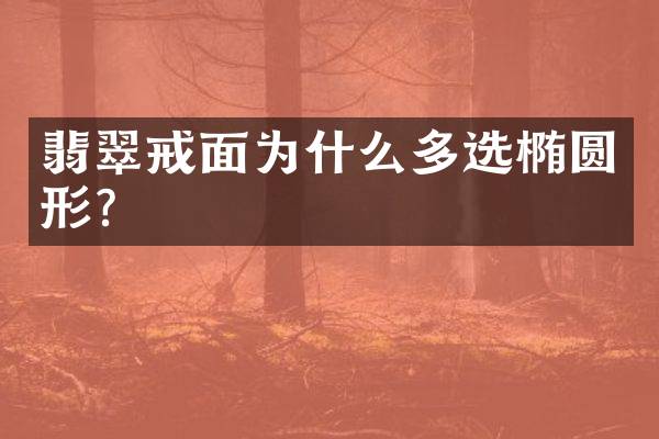 翡翠戒面为什么多选椭圆形？