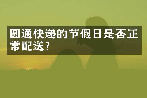 圆通快递的节假日是否正常配送？