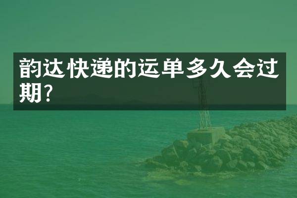 韵达快递的运单多久会过期？