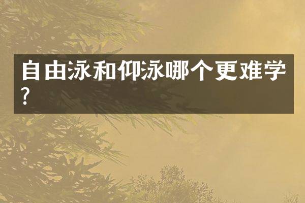 自由泳和仰泳哪个更难学？