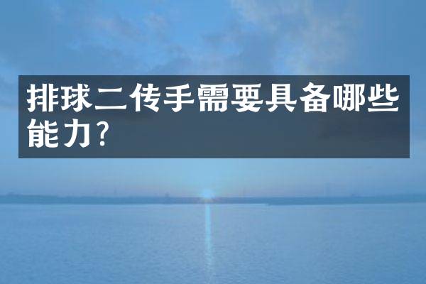 排球二传手需要具备哪些能力？