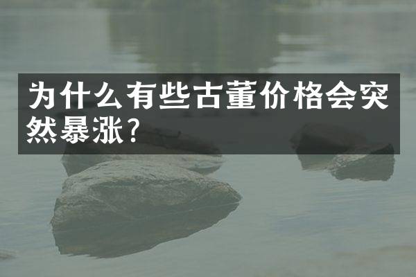 为什么有些古董价格会突然暴涨？