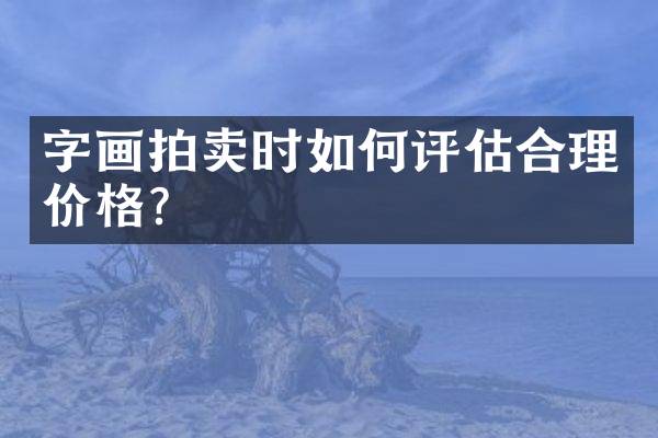 字画拍卖时如何评估合理价格？