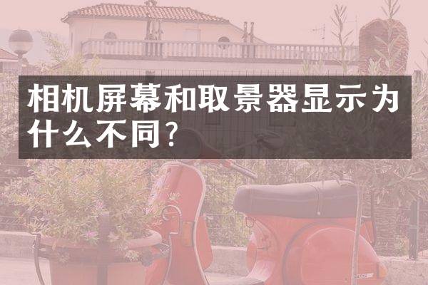 相机屏幕和取景器显示为什么不同？