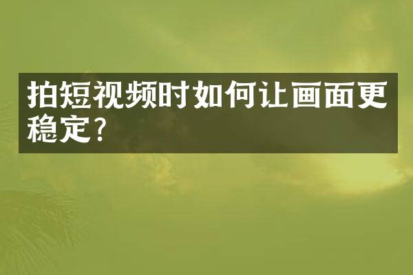拍短视频时如何让画面更稳定？