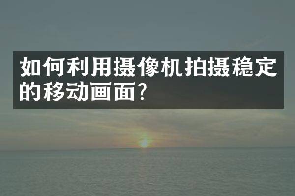 如何利用摄像机拍摄稳定的移动画面？