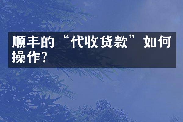 顺丰的&ldquo;代收货款&rdquo;如何操作？