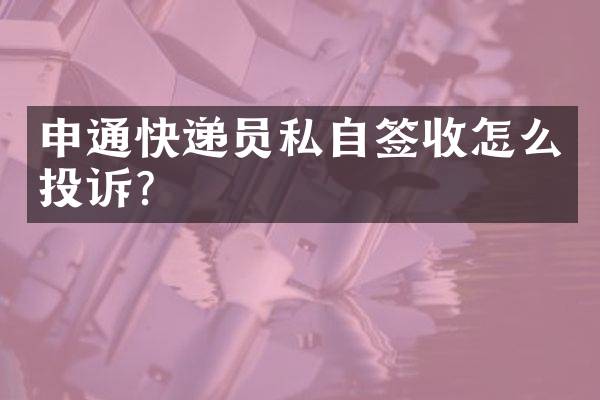 申通快递员私自签收怎么投诉？