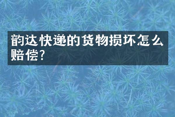韵达快递的货物损坏怎么赔偿？