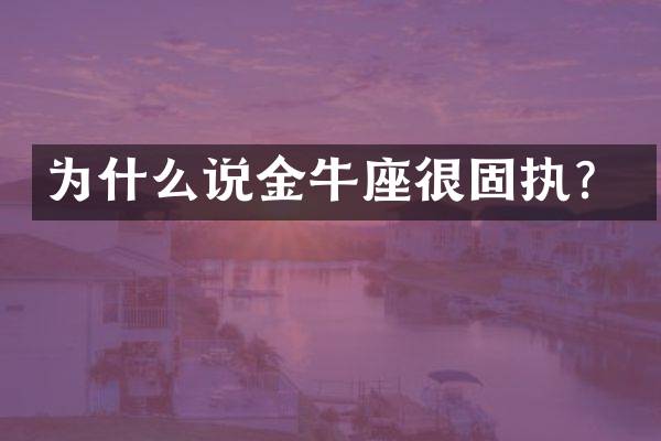 为什么说金牛座很固执？