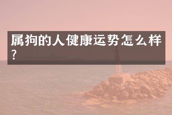 属狗的人健康运势怎么样？