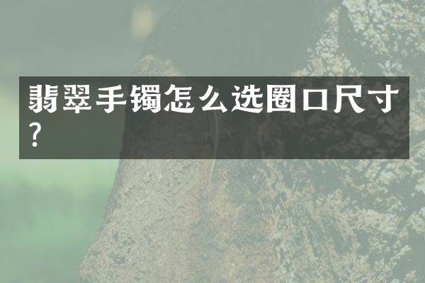 翡翠手镯怎么选圈口尺寸？