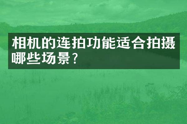相机的连拍功能适合拍摄哪些场景？